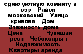 сдаю уютную комнату в сзр › Район ­ московский › Улица ­ кривова › Дом ­ 19 › Этажность дома ­ 9 › Цена ­ 5 500 - Чувашия респ., Чебоксары г. Недвижимость » Квартиры аренда   . Чувашия респ.,Чебоксары г.